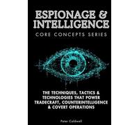 Espionage & Intelligence Core Concepts Series: The Techniques, Tactics & Technologies That Power Tradecraft, Counterintelligence & Covert Operations