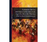 Espiritu De La InstrucciÃ3n Militar Que El Rey De Prusia DiÃ3 A Sus Generales