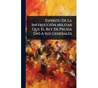 Espiritu De La InstrucciÃ3n Militar Que El Rey De Prusia DiÃ3 A Sus Generales
