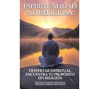 Espiritualidad No Religiosa: Despertar Espiritual, Encuentra Tu Propósito Sin Religión: Desarrollo Espiritual Secular, Búsqueda de Sentido y Crecimiento Trascendente para Almas Libres