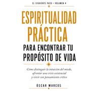 Espiritualidad práctica para encontrar tu propósito de vida: Cómo distinguir la intuición del miedo, afrontar una crisis existencial y vivir con pensamiento crítico (Sin acción no hay transformación)