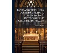 Esplicacion [sic] De La Doctrina Cristiana, Contenida En El Catecismo Del P. Gerónimo De Ripalda