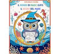 ESPLORA E COLORA IL MONDO DI MAGIC GUFO: IL REGNO DEL MARE: 50 SIMPATICI ANIMALI DA COLORARE, PER I BAMBINI DAI 4 AI 7 ANNI