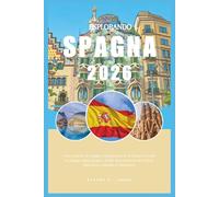 ESPLORANDO SPAGNA 2026: Il tuo atlante di viaggio intelligente per la Spagna; Guida di viaggio della Spagna 2026; Alla scoperta di Madrid, Barcellona, Malaga e Catalogna