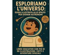 Esploriamo l’Universo: Guida Illustrata allo Spazio per Giovani Astronomi: Libro Educativo con più di 50 Illustrazioni, Fatti e Avventure Spaziali.
