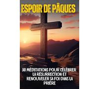 Espoir de Pâques: 30 méditations pour célébrer la résurrection et renouveler sa foi dans la prière