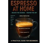 ESPRESSO AT HOME: A PRACTICAL GUIDE FOR BEGINNERS: Step-by-step to grind size, yield, taste. Checklists, templates, and real-world examples.