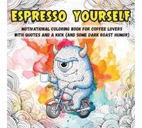 Espresso yourself: Motivational coloring book for Coffee lovers with Quotes and a Kick (and Some Dark Roast Humor)