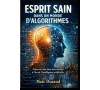 Esprit Sain dans un Monde d’Algorithmes: Comment préserver son bien-être mental à l’ère de l’intelligence artificielle, du stress numérique et de l’hyperconnexion