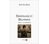 Espritologie et Délivrance: Tome 2 : Le Libérateur
