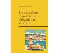 Esquisse d'une morale sans obligation ni sanction: Exploration philosophique de l'éthique individuelle, de la morale sans contrainte et de la vie intérieure
