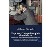 Esquisse d'une philosophie des sciences: Épistémologie, méthode scientifique et théorie unifiée de la connaissance par l'énergie. Une exploration des ... de la logique aux sciences humaines.