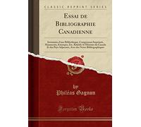 Essai de Bibliographie Canadienne: Inventaire d'une Bibliothèque, Comprenant Imprimés, Manuscrits, Estampes, Etc. Relatifs A l'Histoire du Canada Et ... des Notes Bibliographiques (Classic Reprint)