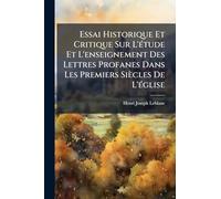 Essai Historique Et Critique Sur L'étude Et L'enseignement Des Lettres Profanes Dans Les Premiers Siècles De L'église