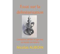 Essai sur la délinéarisation: Coordonner, décider et agir dans un monde non linéaire (Penser, décider et agir dans un monde délinéarisé)