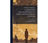 Essai sur la formation philosophique du poète Arthur Hugh Clough