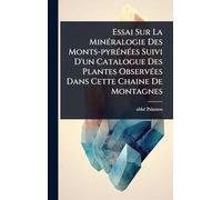 Essai Sur La MinÃ(c)ralogie Des Monts-pyrÃ(c)nÃ(c)es Suivi D'un Catalogue Des Plantes ObservÃ(c)es Dans Cette Chaine De Montagnes