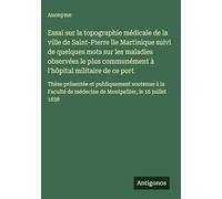 Essai sur la topographie médicale de la ville de Saint-Pierre île Martinique suivi de quelques mots sur les maladies observées le plus communément à ... soutenue à la Faculté de médecine de Montpe