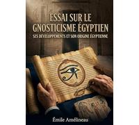 Essai sur le gnosticisme égyptienSes développements et son origine égyptienne: Une analyse des racines égyptiennes du gnosticisme offrant un aperçu des développements et de l'origine de cette pensée.