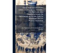 Essai Sur Les Grandes Operations De La Guerre, Ou, Recueil Des Observations De Différens Auteurs, Sur La Maniere De Les Perfectionner