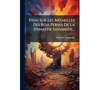 Essai Sur Les Médailles Des Rois Perses De La Dynastie Sassanide...
