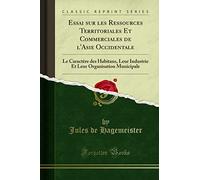 Essai Sur Les Ressources Territoriales Et Commerciales de l'Asie Occidentale: Le Caractère Des Habitans, Leur Industrie Et Leur Organisation Municipale (Classic Reprint)