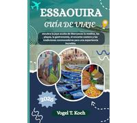 ESSAOUIRA GUÍA DE VIAJE: Descubra la joya oculta de Marruecos la medina, las playas, la gastronomía, el encanto costero y las tradiciones ... increíble (Vogel Koch, el Explorador ESP)
