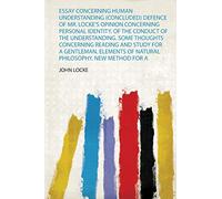 Essay Concerning Human Understanding (Concluded) Defence of Mr. Locke's Opinion Concerning Personal Identity. of the Conduct of the Understanding. ... New Method for a Common-Place Book: 1