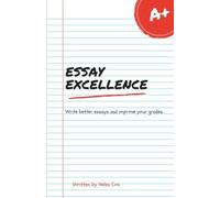 Essay Excellence: Write better essays and improve your grades (Academic Excellence)