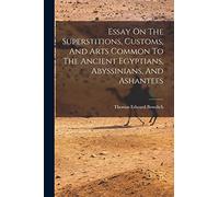 Essay On The Superstitions, Customs, And Arts Common To The Ancient Egyptians, Abyssinians, And Ashantees