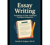 Essay Writing: Foundations of Clear Thinking & Confident Composition: 15 (Grades K-12 English Curriculum - Elementary to High School English Language Arts Textbooks for School and Homeschool)