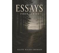 Essays: First Series-Self-Reliance, the Over-Soul, and the Courage to Trust Yourself