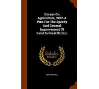 Essays On Agriculture, With A Plan For The Speedy And General Improvement Of Land In Great Britain