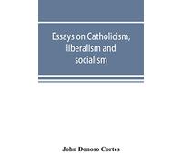 Essays on catholicism, liberalism and socialism: considered in their fundamental principles