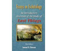 Essays on Eschatology Third Edition: An Introductory Overview of the Study of Last things