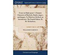 Essays on Shakespeare's Dramatic Characters of Macbeth, Hamlet, Jaques, and Imogen. to Which Are Prefixed, an Introduction. the Fourth Edition. by Mr. Richardson,