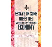Essays on Some Unsettled Questions of Political Economy