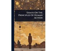 Essays On The Principles Of Human Action