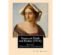 Essays on Truth and Reality (1914). By: F. H. Bradley: Essays (Original Classics)