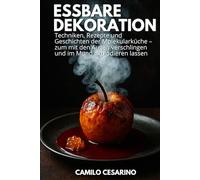 Essbare Dekoration: Techniken, Rezepte und Geschichten der Molekularküche - zum mit den Augen verschlingen und im Mund explodieren lassen (Roh und ungefiltert)