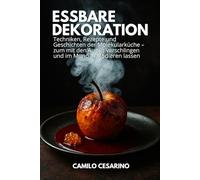 Essbare Dekoration: Techniken, Rezepte und Geschichten der Molekularküche - zum mit den Augen verschlingen und im Mund explodieren lassen (Roh und ungefiltert)