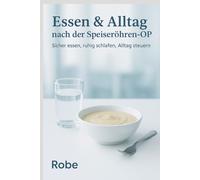Essen & Alltag nach der Speiseröhren-OP - Sicher essen, ruhig schlafen, Alltag steuern: Ein praktischer Gesundheitsratgeber für Betroffene und Angehörige