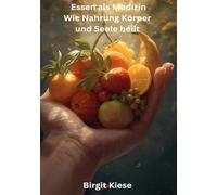 Essen als Medizin - Wie Nahrung Körper und Seele heilt: Mit Reflexionsfragen, Übungen und Ritualen zu mehr Gesundheit, Energie und innerem Gleichgewicht