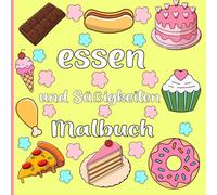 essen und Süßigkeiten Malbuch: Ein lustiges und köstliches Malbuch voller Donuts, Kuchen, Eis, Pizza, Süßigkeiten, Cupcakes, Burger, Pommes und vieles ... und alle Food-Liebhaber jeden Alters