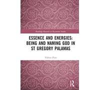 Essence and Energies: Being and Naming God in St Gregory Palamas (Routledge Research in Byzantine Studies)