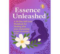 Essence Unleashed: A 30-Day Self-Love Workbook for Healing after a Toxic Relationship in just 10 minutes a day