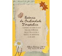 Essência da Criatividade Terapêutica: Caderno de exercícios para ara expressar emoções, soltar a mente e se reinventar com arte