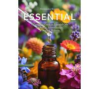 Essential: A Complete Guide to Essential Oils for Beauty, Aromatherapy, Ritual & Natural Wellness