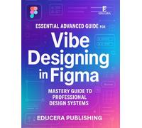 Essential Advanced Guide for Vibe Designing in Figma: Mastery Guide to Professional Design Systems: 2 (Educera AI Reliability Series)
