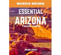 ESSENTIAL ARIZONA TRAVEL GUIDE 2026-2027 (FULL COLOR GUIDE): Essential Arizona: A Journey Through Desert Wonders, Red Rock Canyons, and Endless Skies